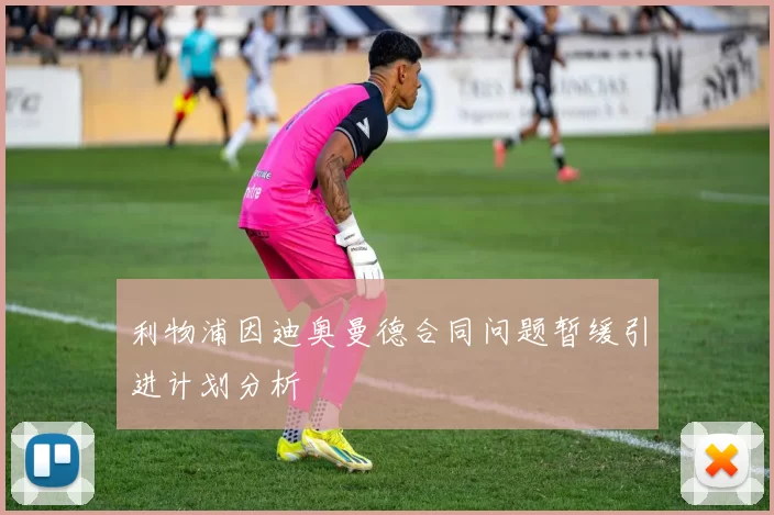 利物浦因迪奥曼德合同问题暂缓引进计划分析