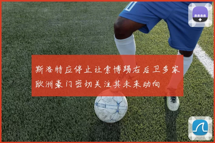 斯洛特应停止让索博踢右后卫多家欧洲豪门密切关注其未来动向