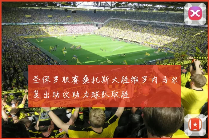 圣保罗联赛桑托斯大胜维罗内马尔复出助攻助力球队取胜
